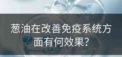 葱油在改善免疫系统方面有何效果？